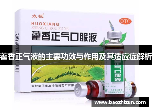 藿香正气液的主要功效与作用及其适应症解析