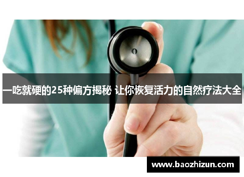 一吃就硬的25种偏方揭秘 让你恢复活力的自然疗法大全